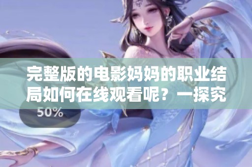 完整版的电影妈妈的职业结局如何在线观看呢？一探究竟！