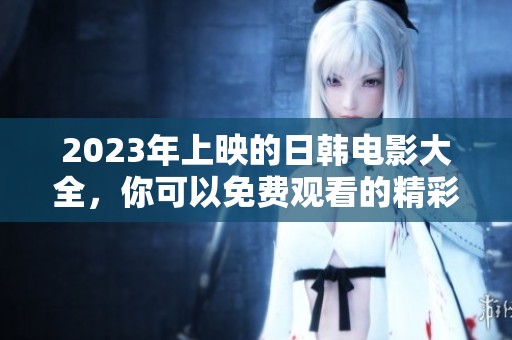 2023年上映的日韩电影大全，你可以免费观看的精彩内容！