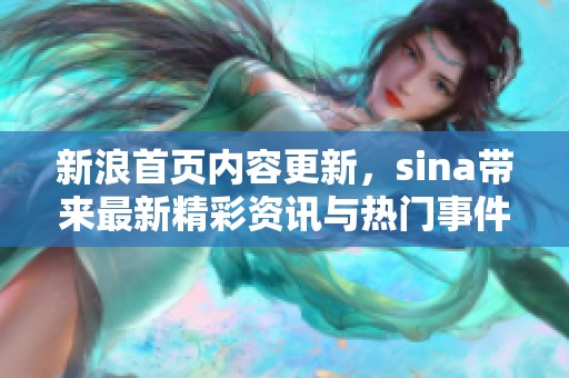 新浪首页内容更新，sina带来最新精彩资讯与热门事件一网打尽