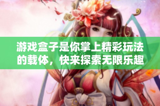 游戏盒子是你掌上精彩玩法的载体，快来探索无限乐趣吧！