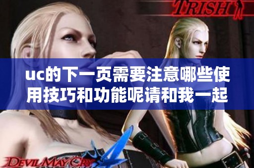 uc的下一页需要注意哪些使用技巧和功能呢请和我一起来看看吧