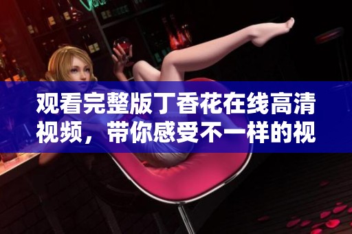 观看完整版**花在线高清视频，带你感受不一样的视听盛宴