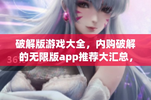 破解版游戏大全，内购破解的无限版app推荐大汇总，尽情享受游戏乐趣