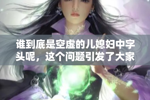 谁到底是空虚的儿媳妇中字头呢，这个问题引发了大家的讨论