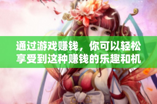 通过游戏赚钱，你可以轻松享受到这种赚钱的乐趣和机会