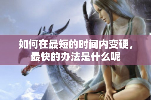 如何在最短的时间内变硬，最快的办法是什么呢
