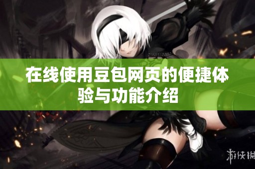 在线使用豆包网页的便捷体验与功能介绍
