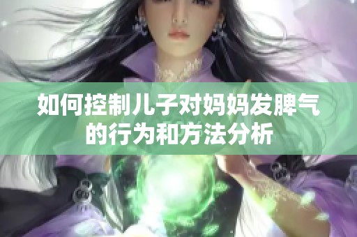 如何控制儿子对妈妈发脾气的行为和方法分析