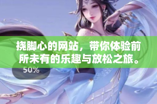 挠脚心的网站，带你体验前所未有的乐趣与放松之旅。