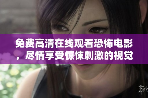 免费高清在线观看恐怖电影，尽情享受惊悚刺激的视觉盛宴！
