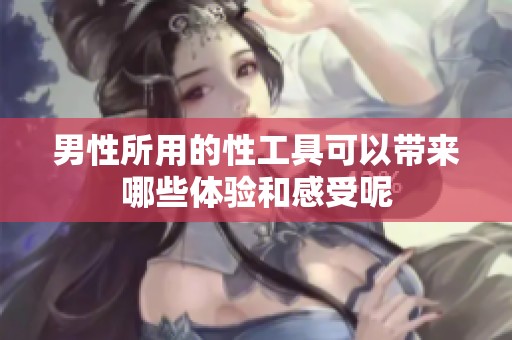 男性所用的性工具可以带来哪些体验和感受呢