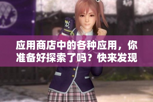 应用商店中的各种应用，你准备好探索了吗？快来发现更多精彩功能！
