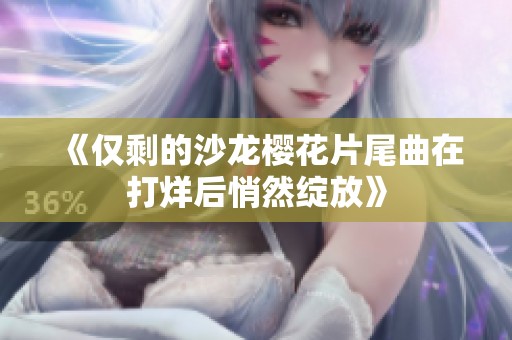《仅剩的沙龙樱花片尾曲在打烊后悄然绽放》