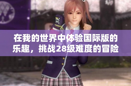 在我的世界中体验国际版的乐趣，挑战28级难度的冒险之旅