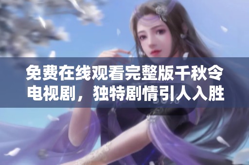 免费在线观看完整版千秋令电视剧，独特剧情引人入胜，不容错过！