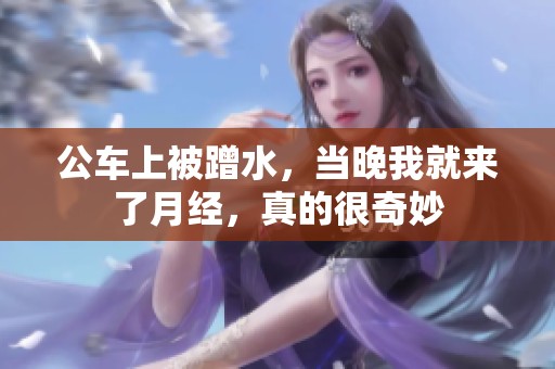 公车上被蹭水，当晚我就来了月经，真的很奇妙