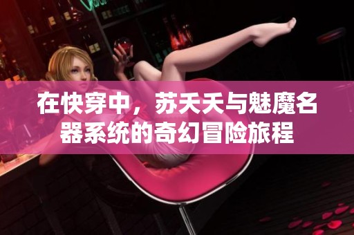 在快穿中，苏夭夭与魅魔名器系统的奇幻冒险旅程