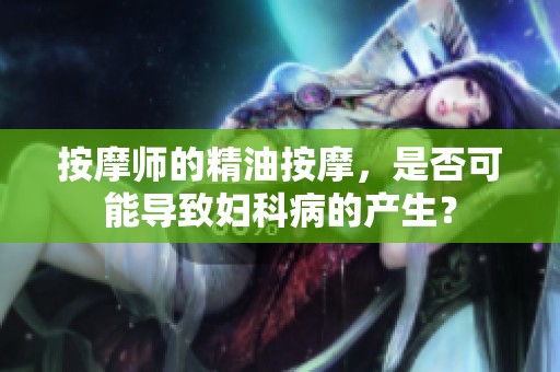按摩师的精油按摩，是否可能导致妇科病的产生？