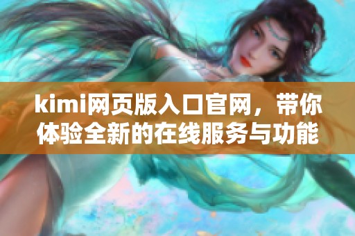 kimi网页版入口官网，带你体验全新的在线服务与功能