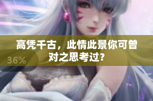 高凭千古，此情此景你可曾对之思考过？
