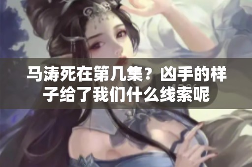 马涛死在第几集？凶手的样子给了我们什么线索呢