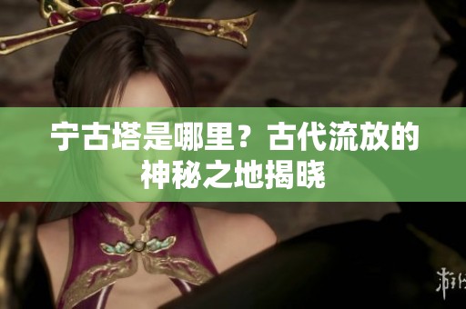 宁古塔是哪里？古代流放的神秘之地揭晓