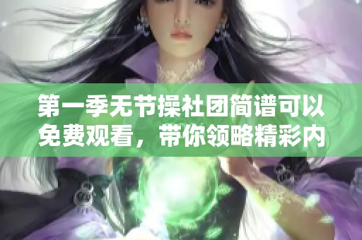 第一季无节操社团简谱可以免费观看，带你领略精彩内容！