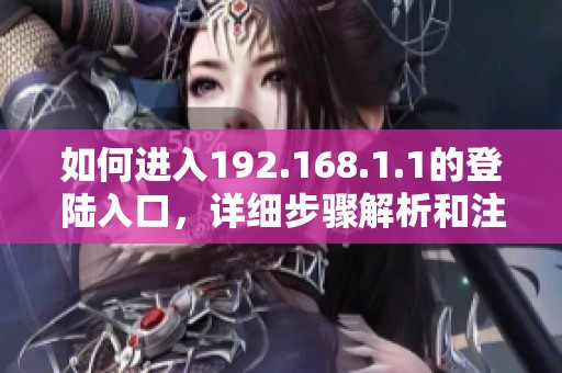 如何进入192.168.1.1的登陆入口，详细步骤解析和注意事项