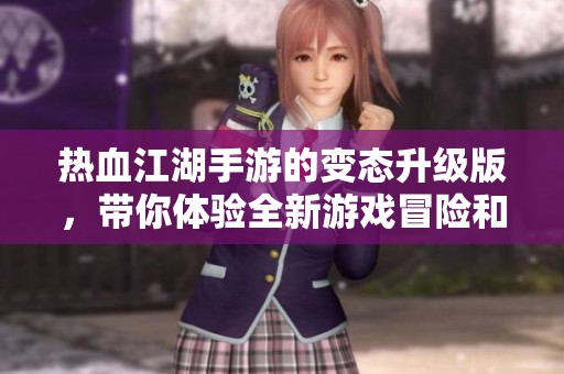 热血江湖手游的变态升级版，带你体验全新游戏冒险和乐趣