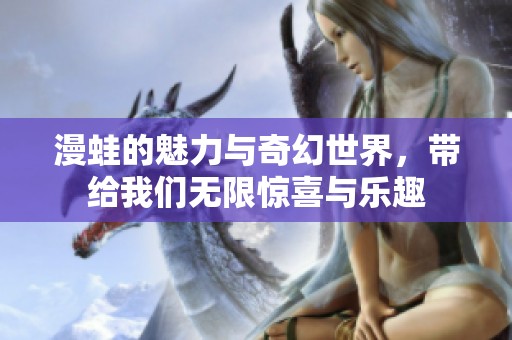 漫蛙的魅力与奇幻世界，带给我们无限惊喜与乐趣