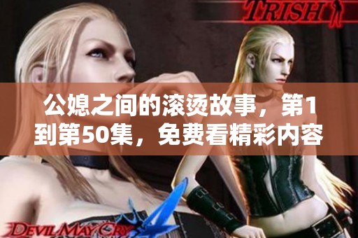 公媳之间的滚烫故事，第1到第50集，免费看精彩内容