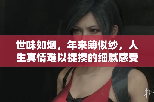 世味如烟，年来薄似纱，人生真情难以捉摸的细腻感受