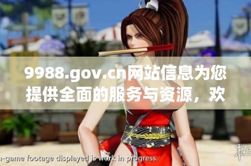 9988.gov.cn网站信息为您提供全面的服务与资源，欢迎访问和了解更多内容