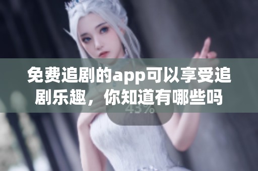 免费追剧的app可以享受追剧乐趣，你知道有哪些吗