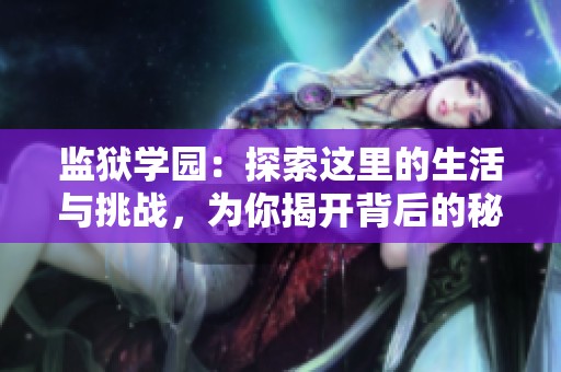 监狱学园：探索这里的生活与挑战，为你揭开背后的秘密