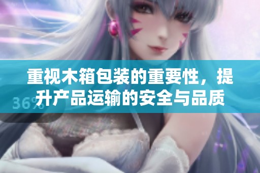 重视木箱包装的重要性，提升产品运输的安全与品质