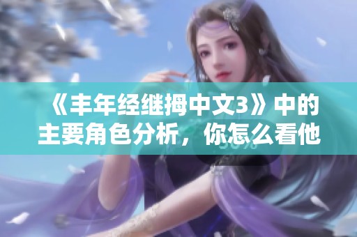 《丰年经继拇中文3》中的主要角色分析，你怎么看他们的性格与发展？