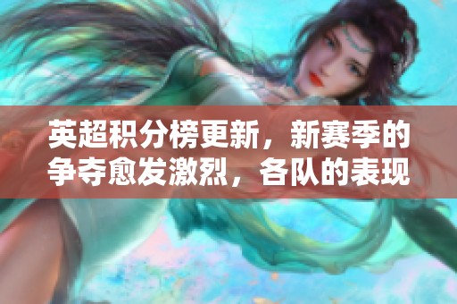 英超积分榜更新，新赛季的争夺愈发激烈，各队的表现备受关注