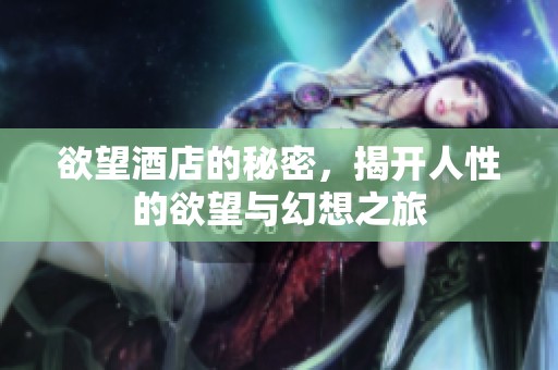 欲望酒店的秘密，揭开人性的欲望与幻想之旅