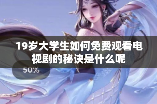 19岁大学生如何免费观看电视剧的秘诀是什么呢