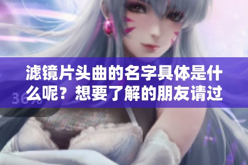 滤镜片头曲的名字具体是什么呢？想要了解的朋友请过来看看。