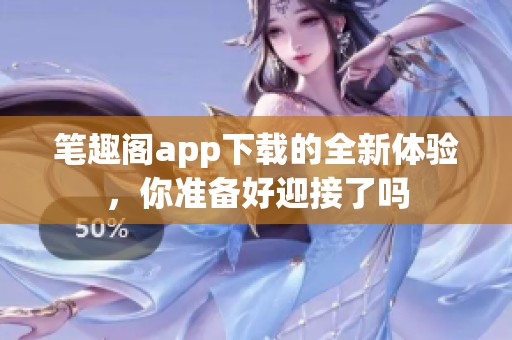 笔趣阁app下载的全新体验，你准备好迎接了吗