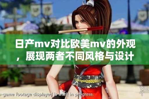 日产mv对比欧美mv的外观，展现两者不同风格与设计理念