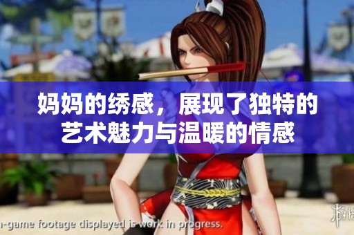 妈妈的绣感，展现了独特的艺术魅力与温暖的情感