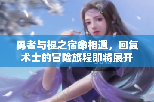 勇者与棍之宿命相遇，回复术士的冒险旅程即将展开