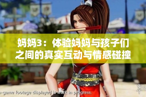 妈妈3：体验妈妈与孩子们之间的真实互动与情感碰撞