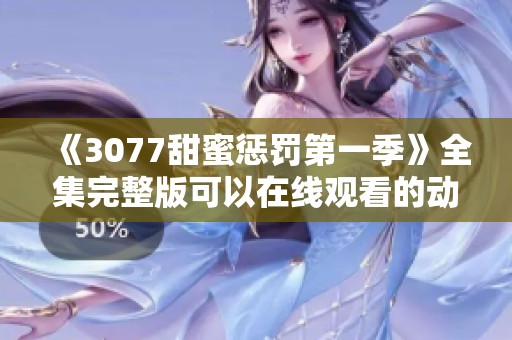 《3077甜蜜惩罚第一季》全集完整版可以在线观看的动漫大集合