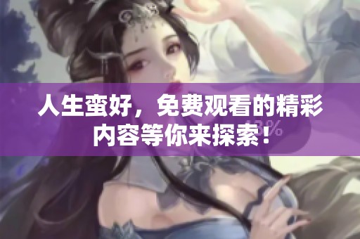 人生蛮好，免费观看的精彩内容等你来探索！