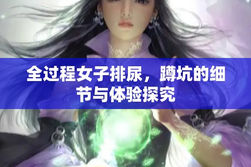 全过程女子排尿，蹲坑的细节与体验探究