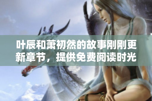 叶辰和萧初然的故事刚刚更新章节，提供免费阅读时光。